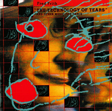 FRED FRITH - The Technology Of Tears - And Other Music For Dance And Theatre cover 