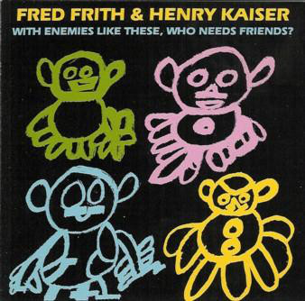 FRED FRITH - With Enemies Like These, Who Needs Friends? (with Henry Kaiser) cover 