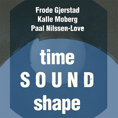 FRODE GJERSTAD - Frode Gjerstad / Kalle Moberg / Paal Nilssen-Love : Time Sound Shape cover 