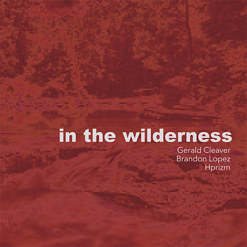 GERALD CLEAVER - Gerald Cleaver / Brandon Lopez / Hprizm : In The Wilderness cover 