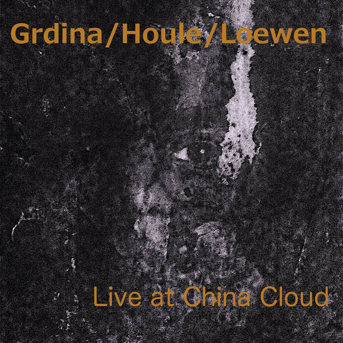 GORDON GRDINA - Grdina / Houle / Loewen : Live at the China Cloud cover 