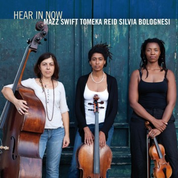 HEAR IN NOW - Mazz Swift, Tomeka Reid, Silvia Bolognesi : Hear In Now cover 