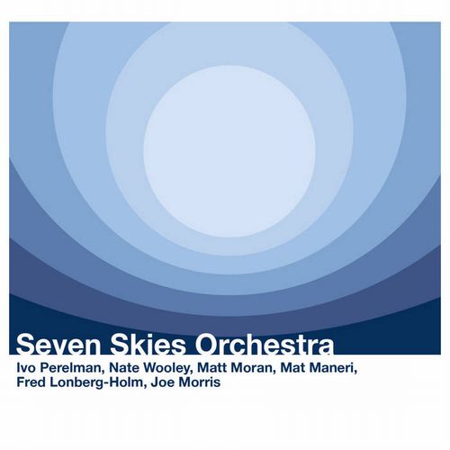 IVO PERELMAN - Ivo Perelman / Nate Wooley / Mat Maneri / Fred Lonberg-Holm / Joe Morris / Matt Moran : Seven Skies Orchestra cover 