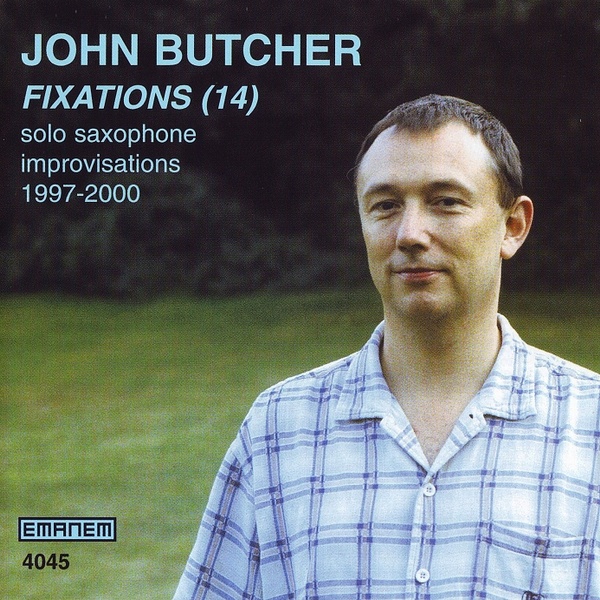 JOHN BUTCHER - Fixations (14) - Solo Saxophone Improvisations 1997 - 2000 cover 