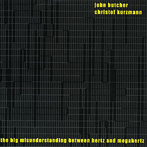 JOHN BUTCHER - The Big Misunderstanding Between Hertz And MegaHertz (with Christof Kurzmann) cover 