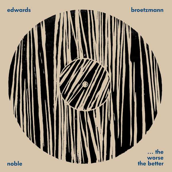 JOHN EDWARDS - Edwards - Noble - Brotzmann : ... The Worse The Better cover 