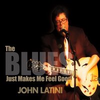 JOHN LATINI - The Blues Just Makes Me Feel Good cover 