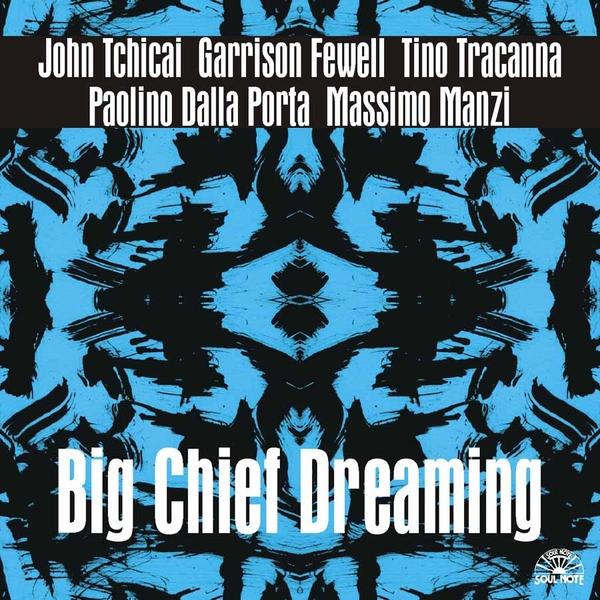 JOHN TCHICAI - John Tchicai / Garrison Fewell / Tino Tracanna / Paolino Dalla Porta / Massimo Manzi : Big Chief Dreaming cover 
