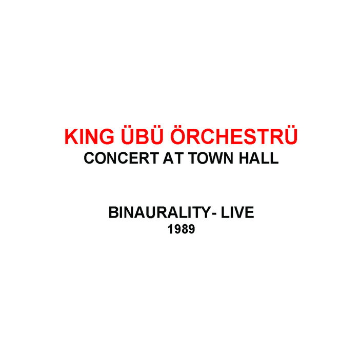 KING ÜBÜ ÖRCHESTRÜ - Concert at Town Hall / Binaurality - Live 1989 cover 