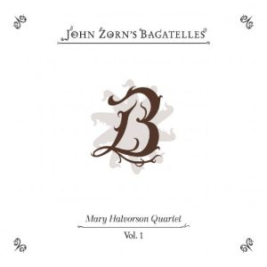 MARY HALVORSON - Mary Halvorson Quartet : John Zorn’s Bagatelles Vol. 1 cover 