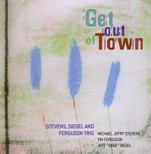 MICHAEL JEFRY STEVENS - Stevens, Siegel And Ferguson Trio : Get Out Of Town cover 