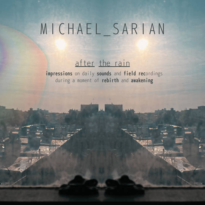MICHAEL SARIAN - After the Rain: Impressions on Daily Sounds and Field Recordings During a Moment of Rebirth and Awakening cover 