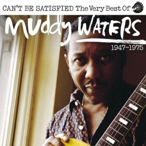 MUDDY WATERS - Can’t Be Satisfied: The Very Best of Muddy Waters 1947 – 1975 cover 