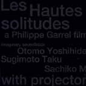 OTOMO YOSHIHIDE - Otomo Yoshihide / Taku Sugimoto / Sachiko M : Les Hautes Solitudes 孤高 -- A Philippe Garrel Film - Imaginary Soundtrack cover 