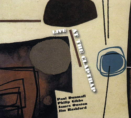 PAUL DUNMALL - Paul  Dunmall / Phillip Gibbs / James Owston / Jim Bashford : Live At The Claptrap cover 