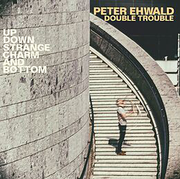 PETER EHWALD - Peter Ehwald Double Trouble : Up, Down, Strange, Charm And Bottom cover 