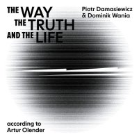 PIOTR DAMASIEWICZ - Piotr Damasiewicz, Dominik Wania : The Way, The Truth, and The Life, according to Artur Olender cover 