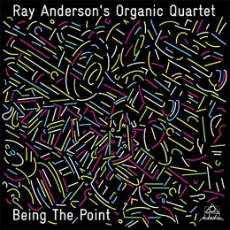 RAY ANDERSON - Ray Anderson’s Organic Quartet : Being the Point cover 