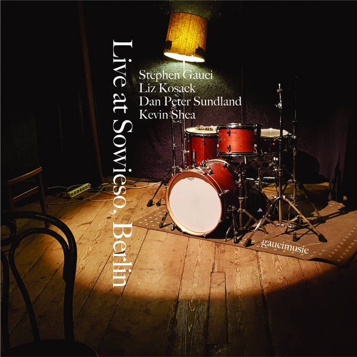 STEPHEN GAUCI - Stephen Gauci​ / ​Liz Kosack​ / ​Dan Peter Sundland​ / ​Kevin Shea : Live at Sowieso​-​Berlin cover 