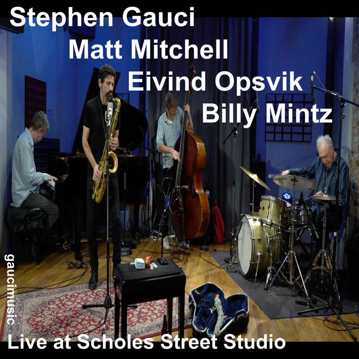 STEPHEN GAUCI - Stephen Gauci​ / ​Matt Mitchell​ / ​Eivind Opsvik ​/​ Billy Mintz : Live at Scholes Street Studio cover 