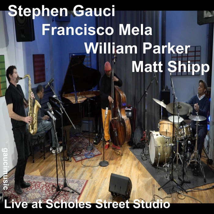 STEPHEN GAUCI - Stephen Gauci​ / ​Matt Shipp ​/​ William Parker ​/​ Francisco Mela : Live at Scholes Street Studio cover 