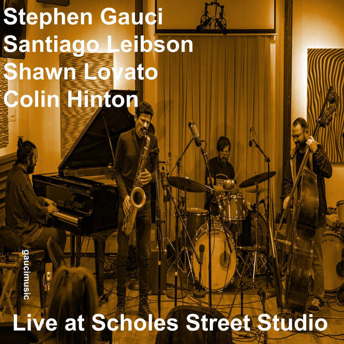 STEPHEN GAUCI - Stephen Gauci​/​Santiago Leibson​/​Shawn Lovato​/​Colin Hinton : Live at Scholes Street Studio cover 