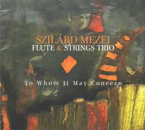 SZILÁRD MEZEI - Szilard Mezei Flute & Strings Trio : To Whom It May Concern cover 