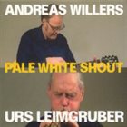 ANDREAS WILLERS Andreas Willers / Urs Leimgruber: Pale White Shout album cover