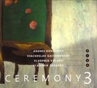 ANDREI KONDAKOV Andrei Kondakov,  Viacheslav Gaivoronsky ,  Vladimir Volkov ,  Vladimir Tarasov : Ceremony 3 album cover
