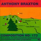 ANTHONY BRAXTON Composition No- 173 For 4 Actors, 14 Instrumentalists Constructed Environment And Video Projections album cover