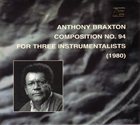 ANTHONY BRAXTON Composition No. 94 For Three Instrumentalists (1980) album cover