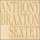 ANTHONY BRAXTON Sextet (Victoriaville) 2005 album cover