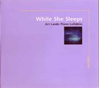 ART LANDE While She Sleeps-Art Lande Piano Lullabies album cover