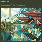 ASHLEY HENRY Ashley Henry & the RE:ensemble : Easter EP album cover
