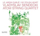 ATOM STRING QUARTET Vladyslav Sendecki & Atom String Quartet : Le Jardin Oublié / My Polish Heart album cover