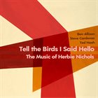 BEN ALLISON Tell the Birds I Said Hello : The Music of Herbie Nichols album cover