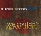 BILL ANSCHELL Bill Anschell / Brent Jensen : We Couldn't Agree More album cover
