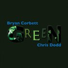 BRYAN CORBETT Bryan Corbett / Chris Dodd : Green album cover
