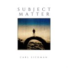CARL EICHMAN Subject Matter album cover