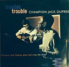 CHAMPION JACK DUPREE Trouble, Trouble (Champion Jack Dupree Plays And Sings The Blues) (aka Portraits In Blues) album cover