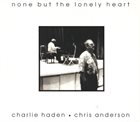 CHARLIE HADEN Charlie Haden & Chris Anderson : None But The Lonely Heart album cover