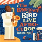 CHARLIE PARKER The Long Lost Bird Live Afro-CuBop Recordings album cover