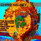 CHRIS KELSEY The Change Of The Face Of The Century Of Jazz To Come album cover