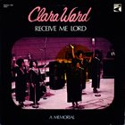 CLARA WARD / CLARA WARD & THE FAMOUS WARD SINGERS Receive Me Lord album cover