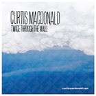 CURTIS MACDONALD Twice Through The Wall album cover