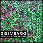 DEE BYRNE / ENTROPI Dee Byrne & Cath Roberts : Disembark! album cover