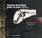DENNIS GONZÁLEZ Dennis González Yells At Eels + Alvin Fielder ‎: Resurrection And Life album cover