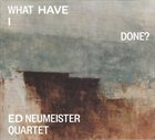ED NEUMEISTER Ed Neumeister Quartet : What Have I Done? album cover