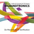 ED PARTYKA Ed Partyka, Nubox & Concept Art Orchestra : Bigbandtronics – Prague Edition/Six Movements of Sonification album cover