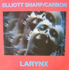 ELLIOTT SHARP Elliott Sharp / Carbon : Larynx album cover